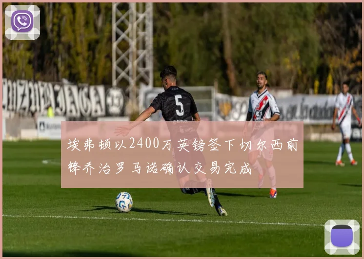 埃弗顿以2400万英镑签下切尔西前锋乔治罗马诺确认交易完成
