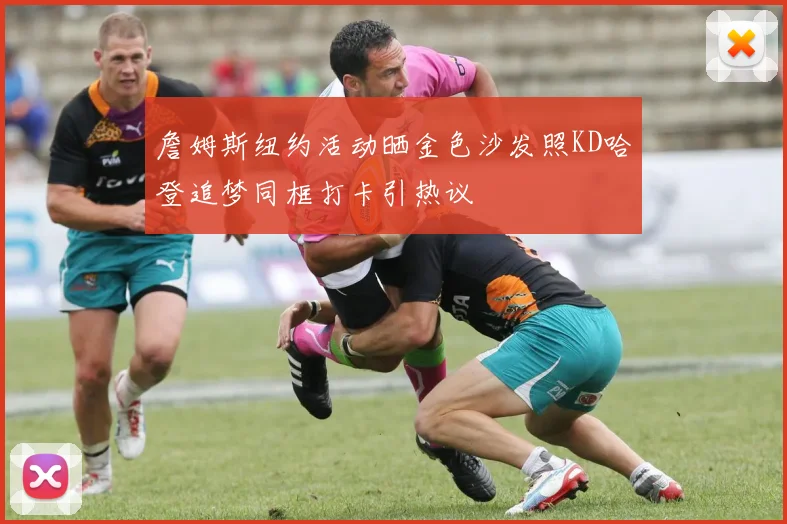 詹姆斯纽约活动晒金色沙发照KD哈登追梦同框打卡引热议