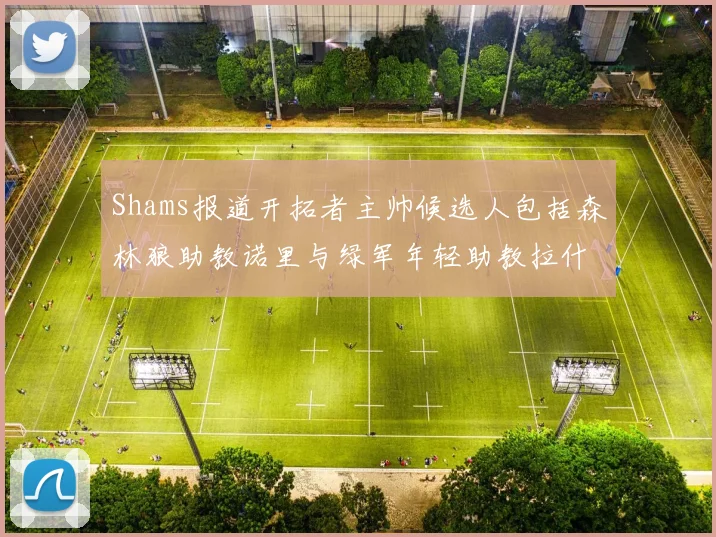 Shams报道开拓者主帅候选人包括森林狼助教诺里与绿军年轻助教拉什布鲁克