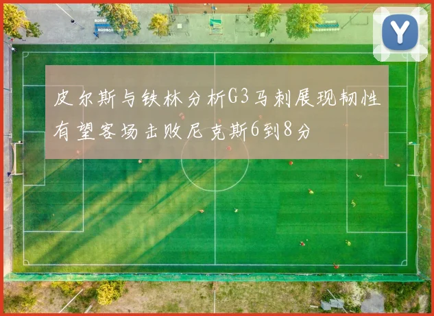 皮尔斯与铁林分析G3马刺展现韧性有望客场击败尼克斯6到8分