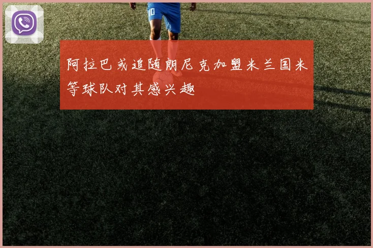 阿拉巴或追随朗尼克加盟米兰国米等球队对其感兴趣