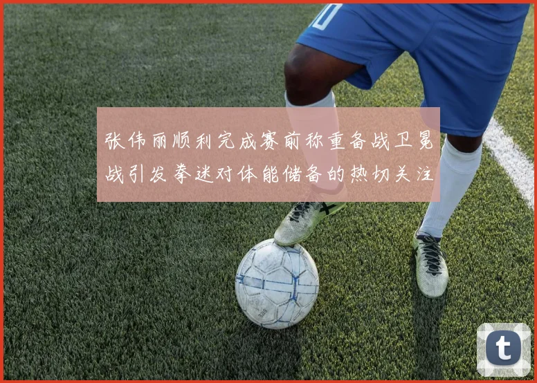 张伟丽顺利完成赛前称重备战卫冕战引发拳迷对体能储备的热切关注