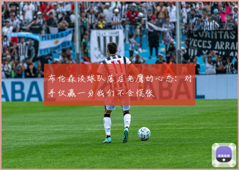 布伦森谈球队落后老鹰的心态：对手仅赢一分我们不会慌张