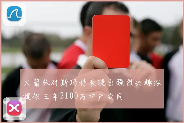 火箭队对斯玛特表现出强烈兴趣拟提供三年2100万中产合同