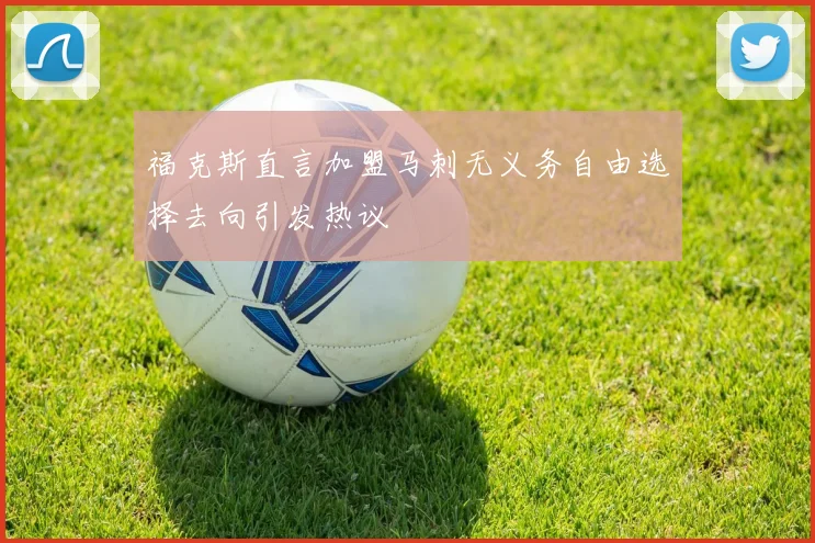 福克斯直言加盟马刺无义务自由选择去向引发热议