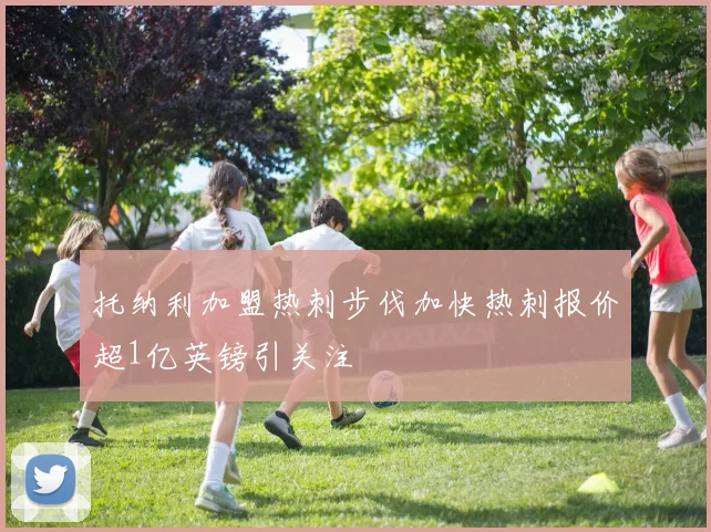 托纳利加盟热刺步伐加快热刺报价超1亿英镑引关注